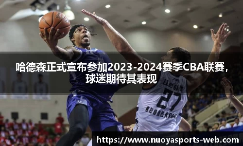 哈德森正式宣布参加2023-2024赛季CBA联赛，球迷期待其表现